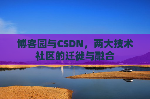 博客园与CSDN，两大技术社区的迁徙与融合