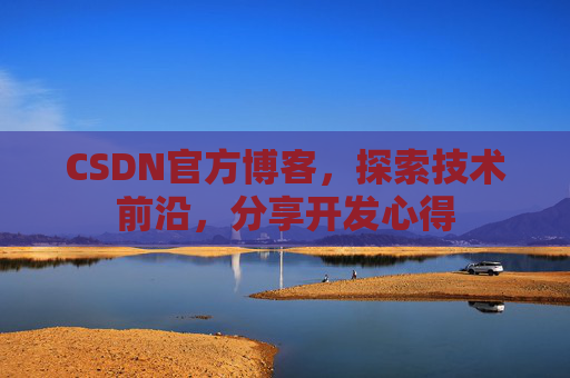 CSDN官方博客，探索技术前沿，分享开发心得